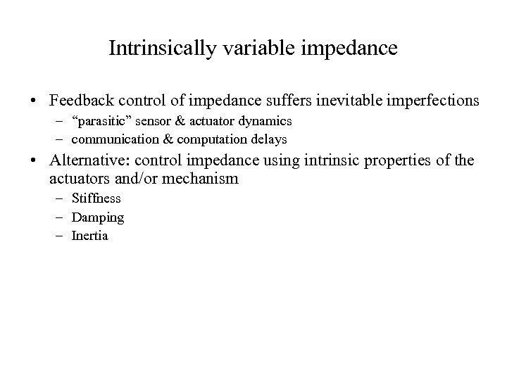 Intrinsically variable impedance • Feedback control of impedance suffers inevitable imperfections – “parasitic” sensor