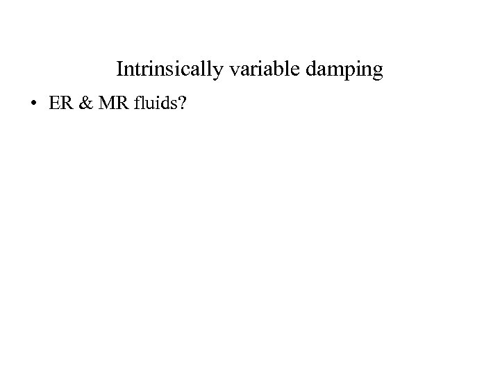 Intrinsically variable damping • ER & MR fluids? 