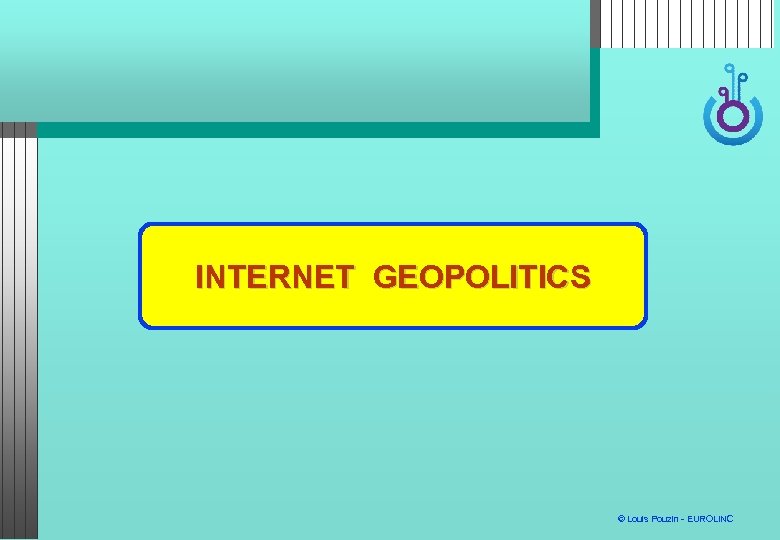 ARCHITECTURE INTERNET GEOPOLITICS © Louis Pouzin - EUROLINC 