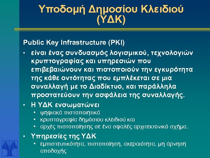 Υποδομή Δημοσίου Κλειδιού (ΥΔΚ) Public Key Infrastructure (PKI) • είναι ένας συνδυασμός λογισμικού, τεχνολογιών
