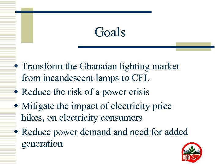 Goals w Transform the Ghanaian lighting market from incandescent lamps to CFL w Reduce