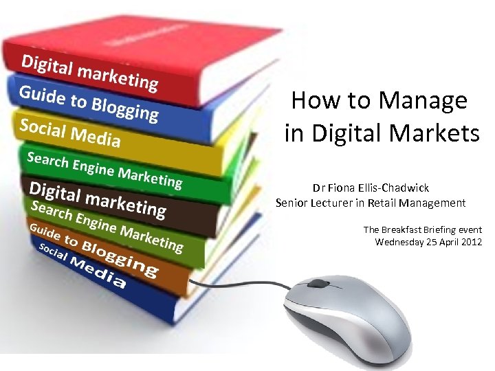 How to Manage in Digital Markets Dr Fiona Ellis-Chadwick Senior Lecturer in Retail Management