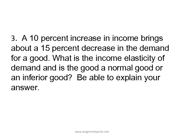 3. A 10 percent increase in income brings about a 15 percent decrease in