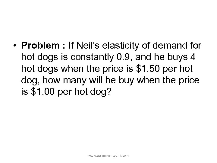  • Problem : If Neil's elasticity of demand for hot dogs is constantly