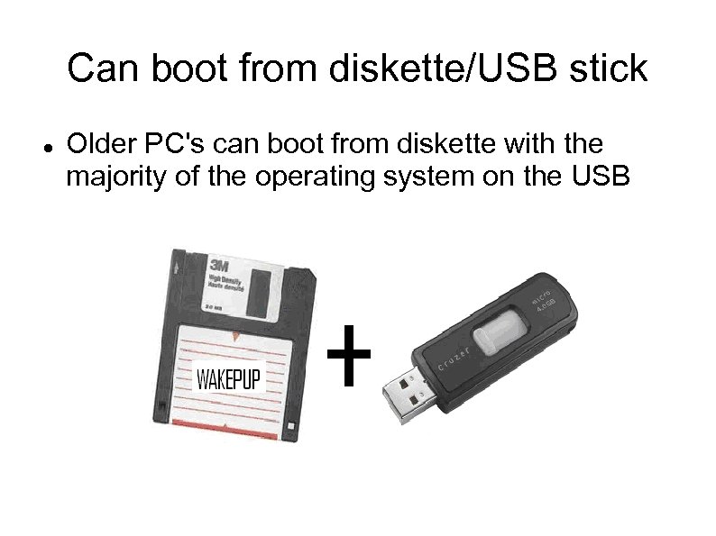 Can boot from diskette/USB stick Older PC's can boot from diskette with the majority