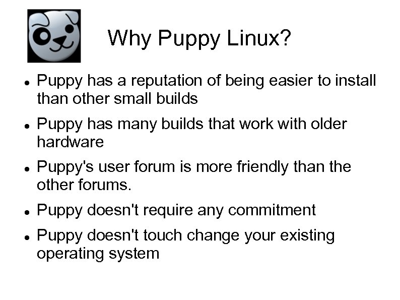 Why Puppy Linux? Puppy has a reputation of being easier to install than other