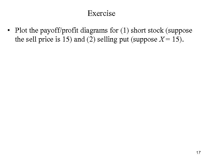 Exercise • Plot the payoff/profit diagrams for (1) short stock (suppose the sell price