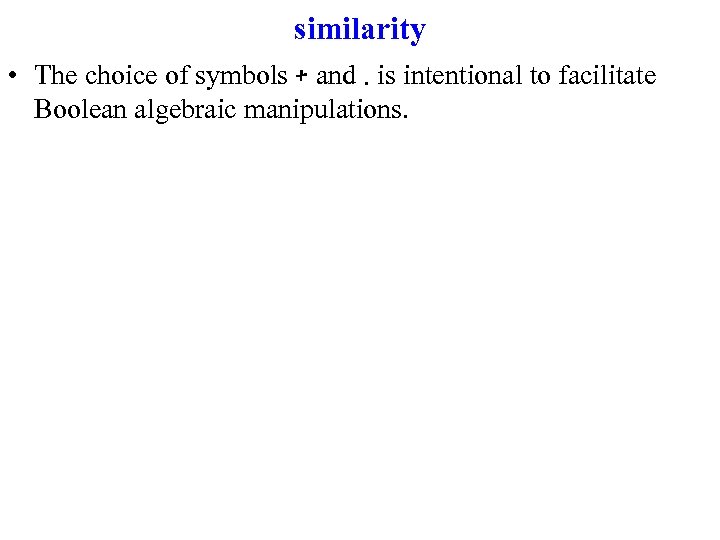 similarity • The choice of symbols + and. is intentional to facilitate Boolean algebraic