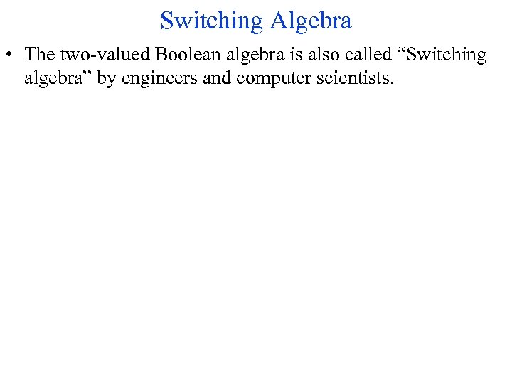 Switching Algebra • The two-valued Boolean algebra is also called “Switching algebra” by engineers