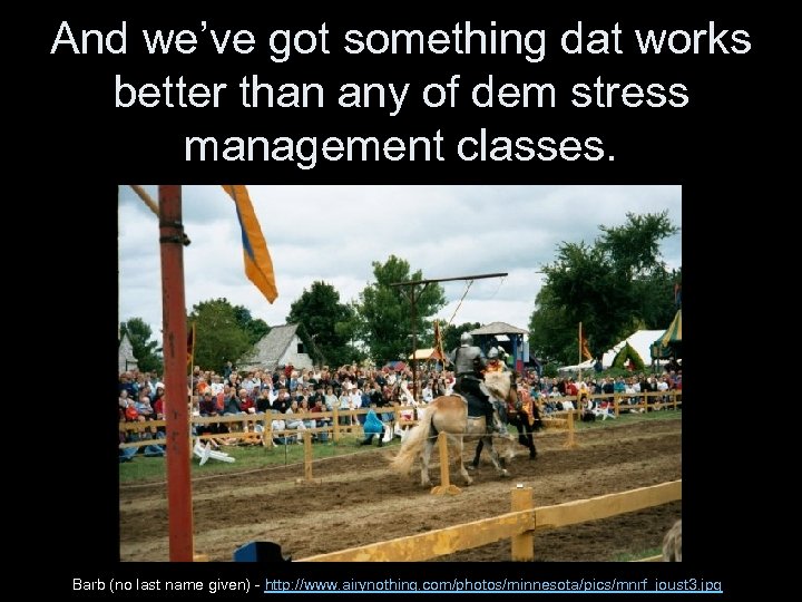And we’ve got something dat works better than any of dem stress management classes.