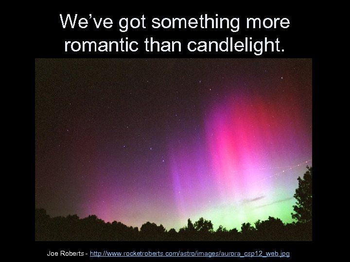We’ve got something more romantic than candlelight. Joe Roberts - http: //www. rocketroberts. com/astro/images/aurora_csp