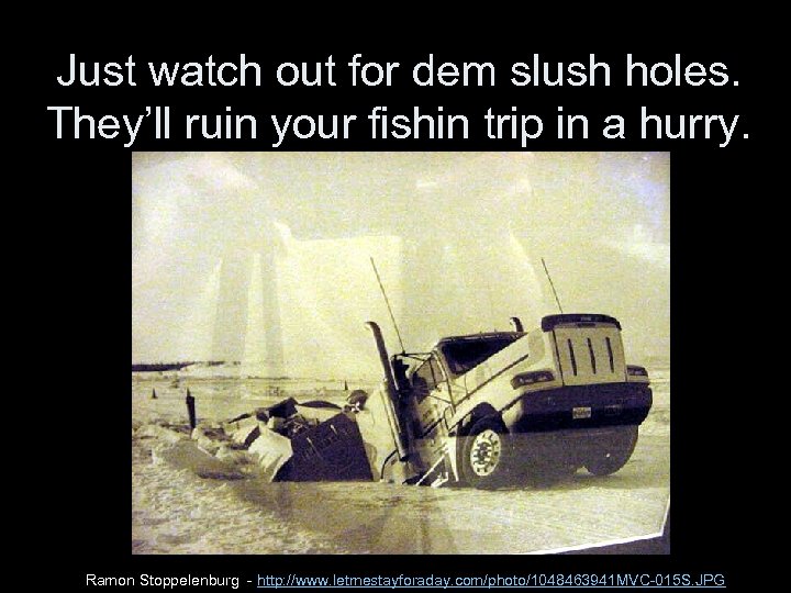 Just watch out for dem slush holes. They’ll ruin your fishin trip in a
