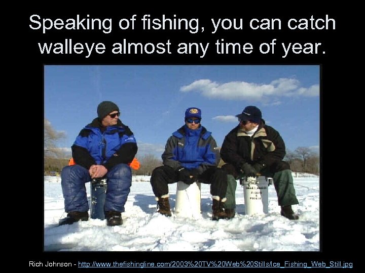 Speaking of fishing, you can catch walleye almost any time of year. Rich Johnson