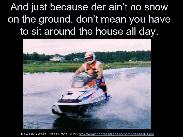 And just because der ain’t no snow on the ground, don’t mean you have