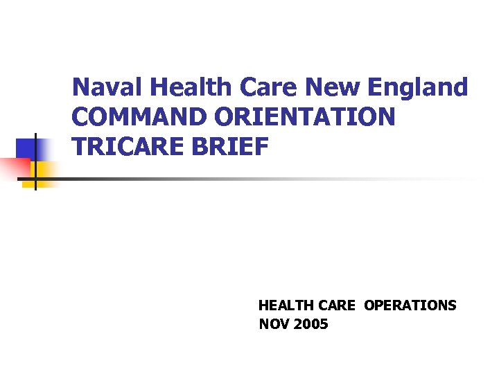 Naval Health Care New England COMMAND ORIENTATION TRICARE BRIEF HEALTH CARE OPERATIONS NOV 2005