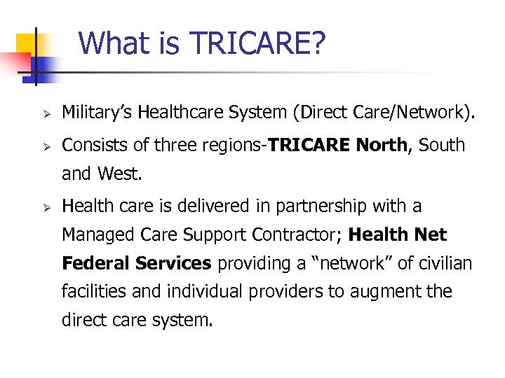 What is TRICARE? Ø Military’s Healthcare System (Direct Care/Network). Ø Consists of three regions-TRICARE