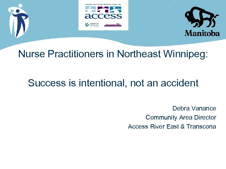 Nurse Practitioners in Northeast Winnipeg: Success is intentional, not an accident Debra Vanance Community