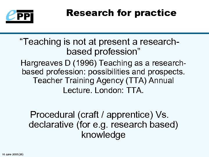 Research for practice “Teaching is not at present a researchbased profession” Hargreaves D (1996)