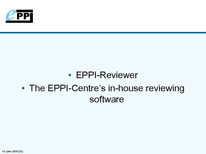  • EPPI-Reviewer • The EPPI-Centre’s in-house reviewing software 16 June 2005 (53) 
