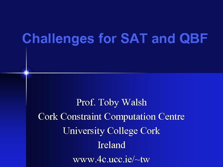 Challenges for SAT and QBF Prof. Toby Walsh Cork Constraint Computation Centre University College