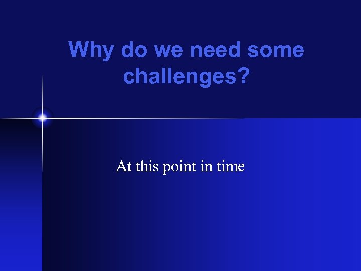 Why do we need some challenges? At this point in time 