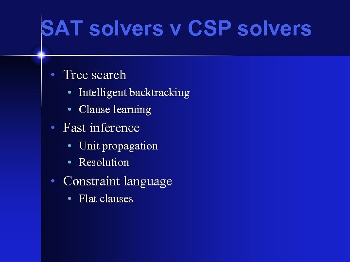 SAT solvers v CSP solvers • Tree search • Intelligent backtracking • Clause learning