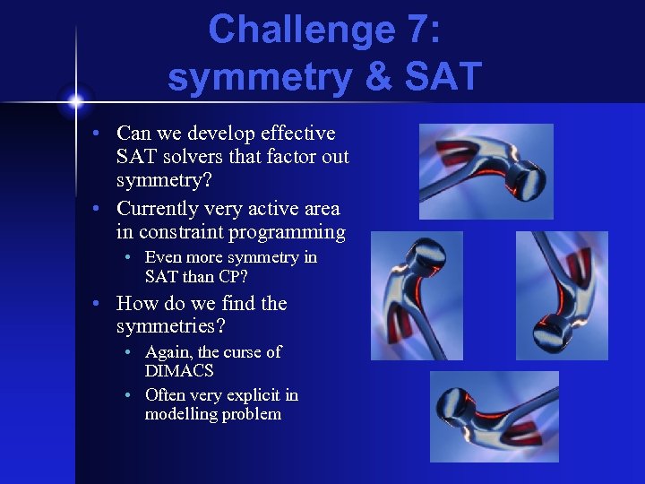 Challenge 7: symmetry & SAT • Can we develop effective SAT solvers that factor