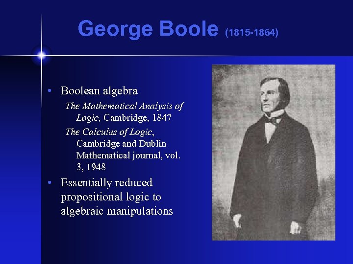 George Boole (1815 -1864) • Boolean algebra The Mathematical Analysis of Logic, Cambridge, 1847
