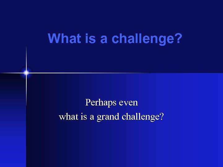 What is a challenge? Perhaps even what is a grand challenge? 