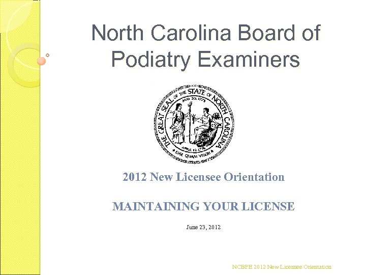 North Carolina Board of Podiatry Examiners 2012 New Licensee Orientation MAINTAINING YOUR LICENSE June