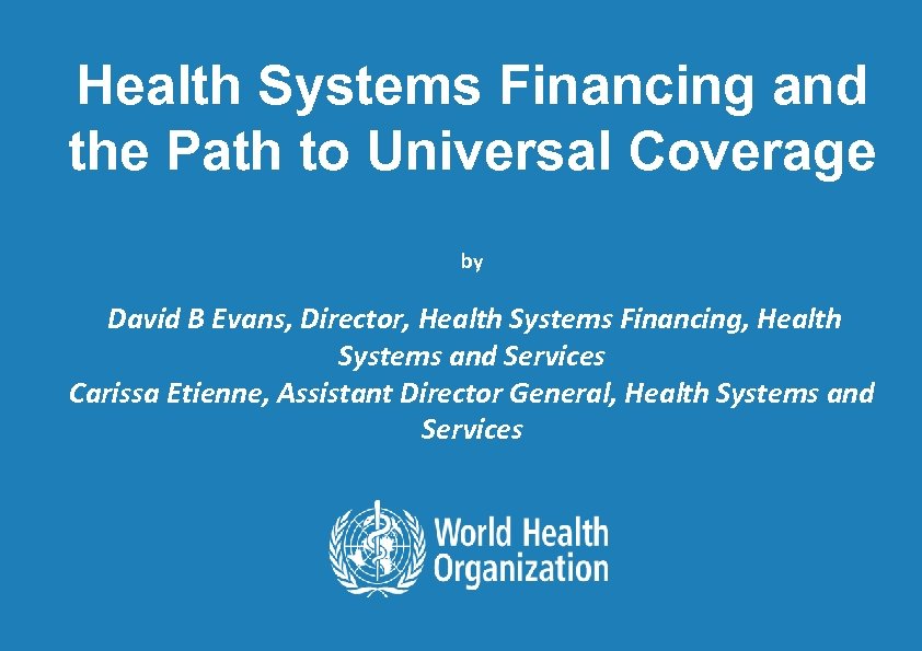 Health Systems Financing and the Path to Universal Coverage by David B Evans, Director,