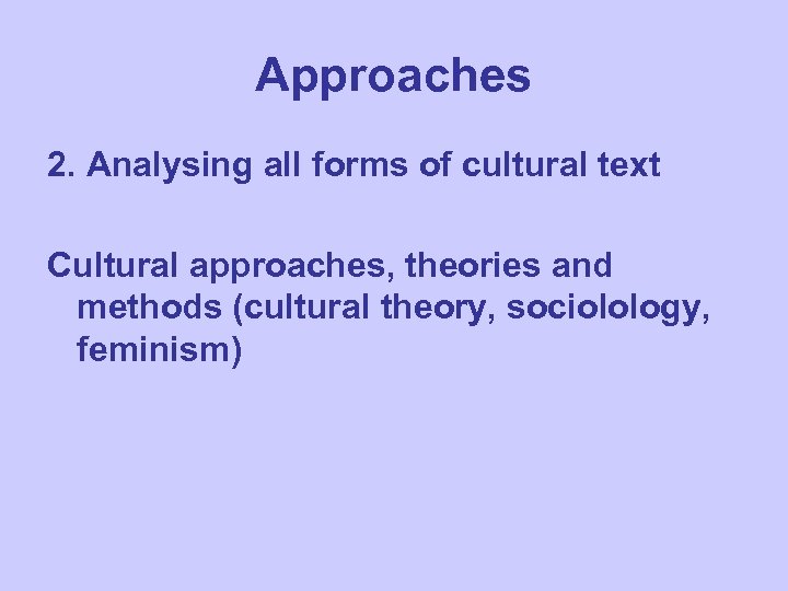 Approaches 2. Analysing all forms of cultural text Cultural approaches, theories and methods (cultural