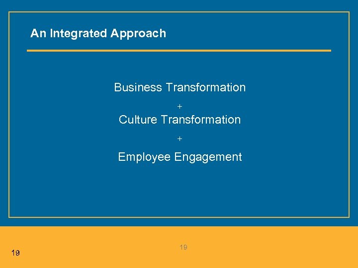 An Integrated Approach Business Transformation + Culture Transformation + Employee Engagement 19 19 