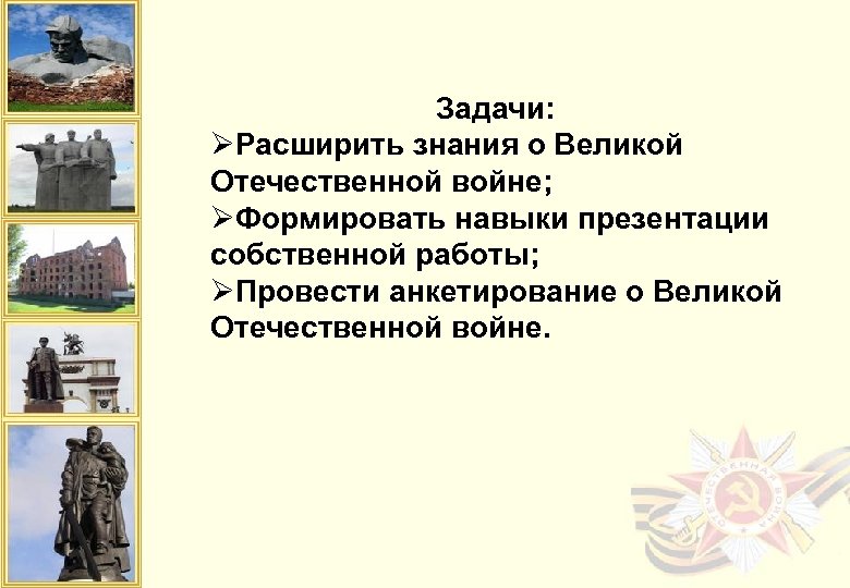 Задачи: ØРасширить знания о Великой Отечественной войне; ØФормировать навыки презентации собственной работы; ØПровести анкетирование