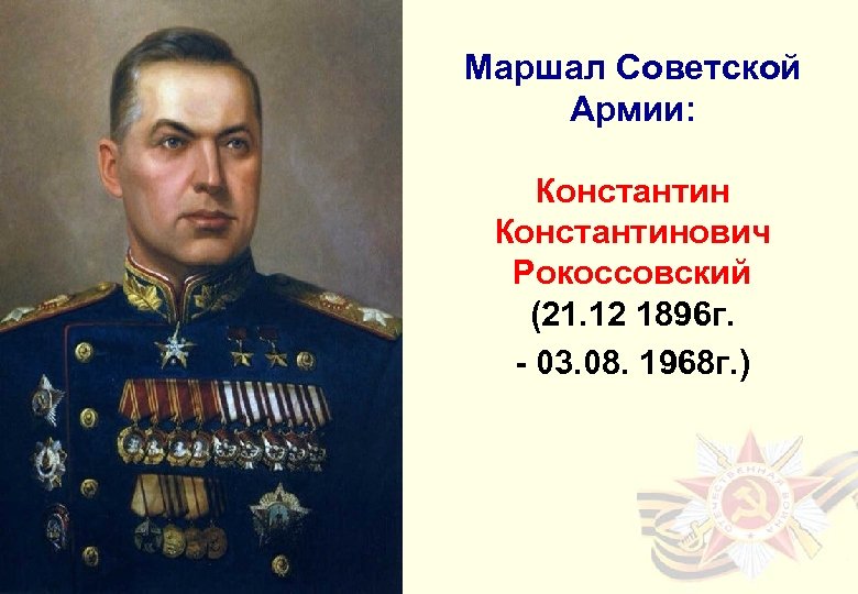Маршал Советской Армии: Константинович Рокоссовский (21. 12 1896 г. - 03. 08. 1968 г.