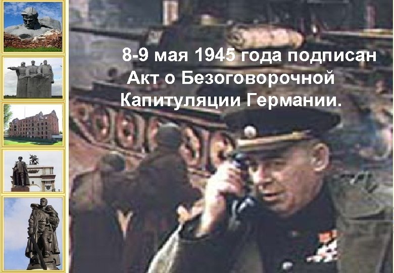 8 -9 мая 1945 года подписан Акт о Безоговорочной Капитуляции Германии. 
