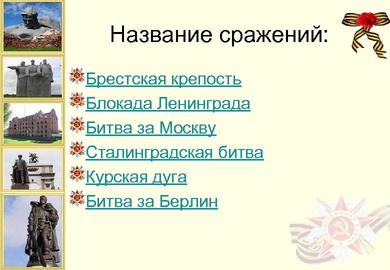 Название сражений: Брестская крепость Блокада Ленинграда Битва за Москву Сталинградская битва Курская дуга Битва