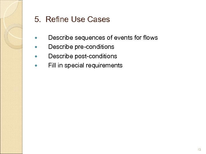 5. Refine Use Cases Describe sequences of events for flows Describe pre-conditions Describe post-conditions