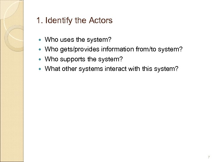 1. Identify the Actors Who uses the system? Who gets/provides information from/to system? Who