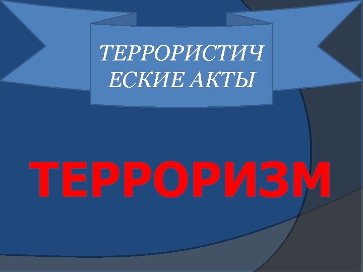 ТEРРОРИСТИЧ ЕСКИЕ АКТЫ ТЕРРОРИЗМ 