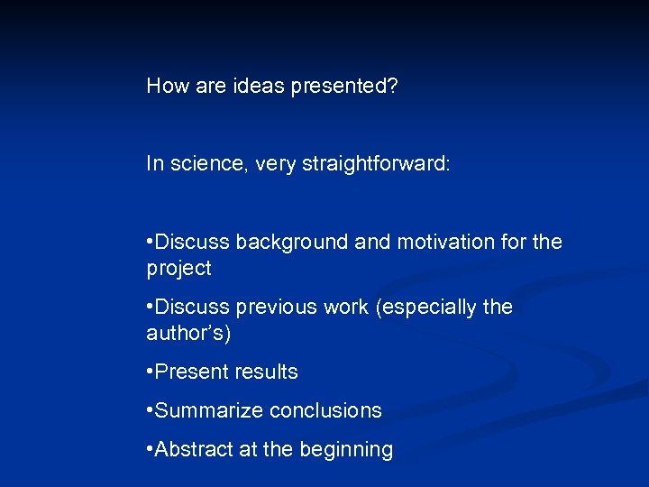 How are ideas presented? In science, very straightforward: • Discuss background and motivation for
