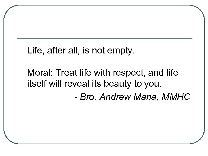 Life, after all, is not empty. Moral: Treat life with respect, and life itself