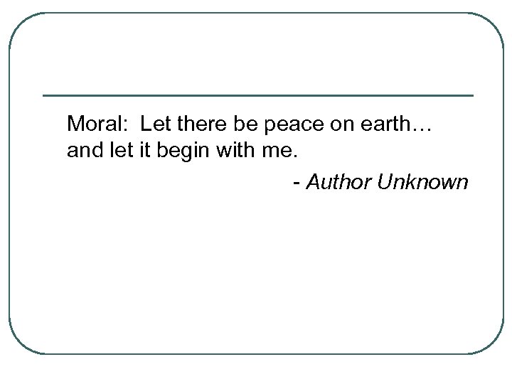 Moral: Let there be peace on earth… and let it begin with me. -