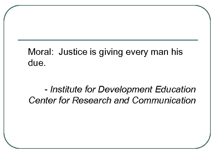 Moral: Justice is giving every man his due. - Institute for Development Education Center