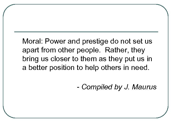 Moral: Power and prestige do not set us apart from other people. Rather, they