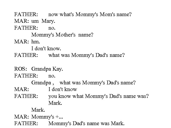 FATHER: now what's Mommy's Mom's name? MAR: um Mary. FATHER: no. Mommy's Mother's name?