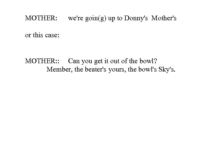 MOTHER: we're goin(g) up to Donny's Mother's or this case: MOTHER: : Can you