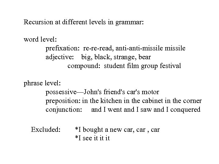 Recursion at different levels in grammar: word level: prefixation: re-re-read, anti-missile adjective: big, black,