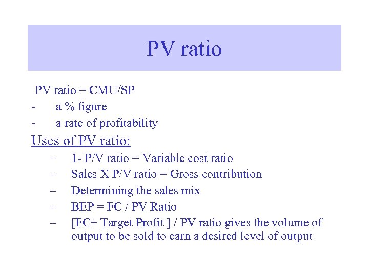 PV ratio = CMU/SP a % figure a rate of profitability Uses of PV