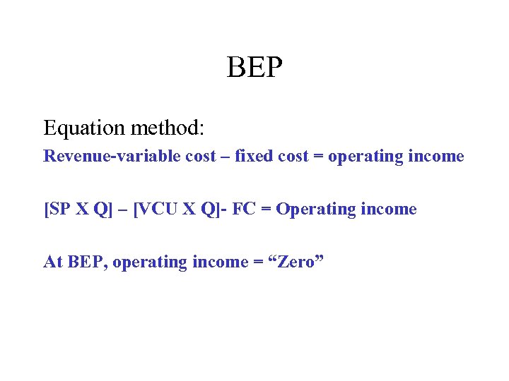 BEP Equation method: Revenue-variable cost – fixed cost = operating income [SP X Q]